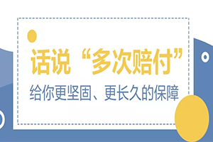 話說(shuō)“多次賠付”：給你更堅(jiān)固、更長(zhǎng)久的保障