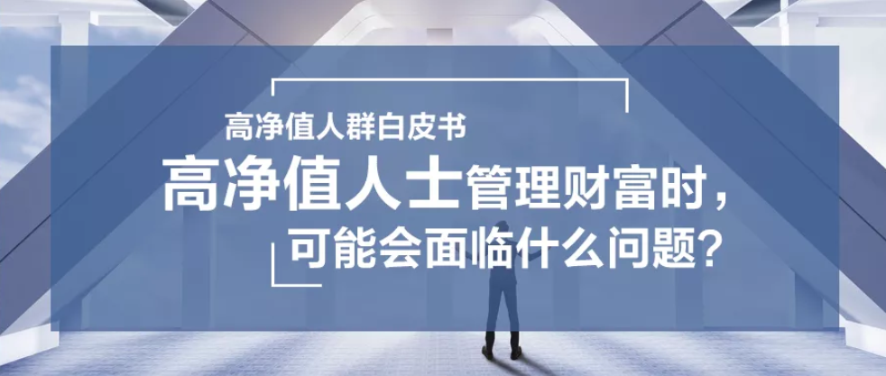 需求洞察 | 高凈值人士管理財(cái)富時(shí)，可能會(huì)面臨什么問題？