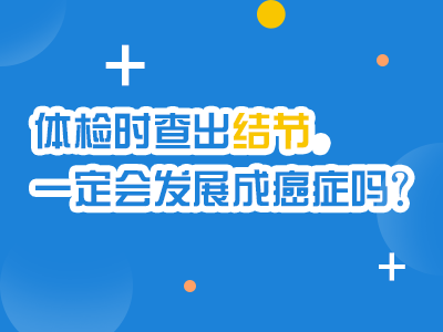 體檢時查出結節，一定會發展成癌癥嗎？