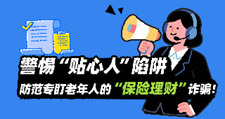 警惕“貼心人”陷阱：防范專盯老年人的“保險理財”詐騙！