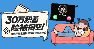 以案說險：30萬積蓄險被掏空！揭秘“假冒客服”取消保險詐騙連環(huán)套